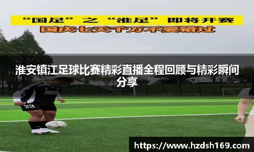 淮安镇江足球比赛精彩直播全程回顾与精彩瞬间分享
