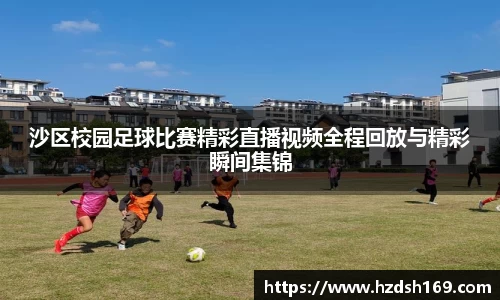 沙区校园足球比赛精彩直播视频全程回放与精彩瞬间集锦