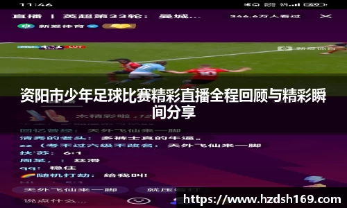 资阳市少年足球比赛精彩直播全程回顾与精彩瞬间分享
