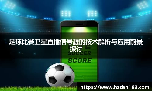 足球比赛卫星直播信号源的技术解析与应用前景探讨