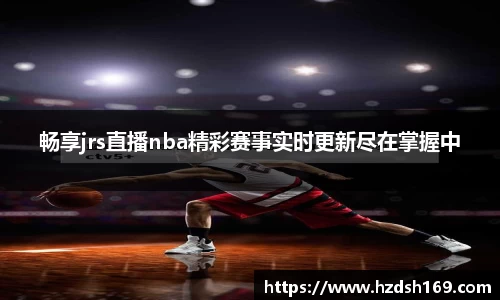 畅享jrs直播nba精彩赛事实时更新尽在掌握中