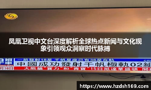 凤凰卫视中文台深度解析全球热点新闻与文化现象引领观众洞察时代脉搏