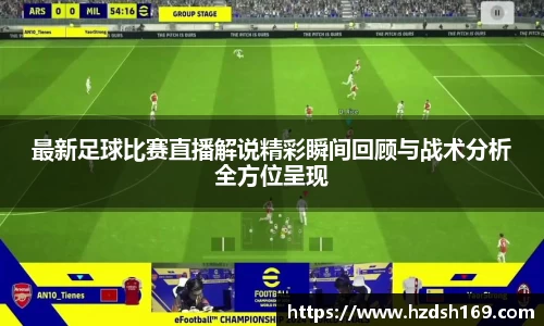 最新足球比赛直播解说精彩瞬间回顾与战术分析全方位呈现